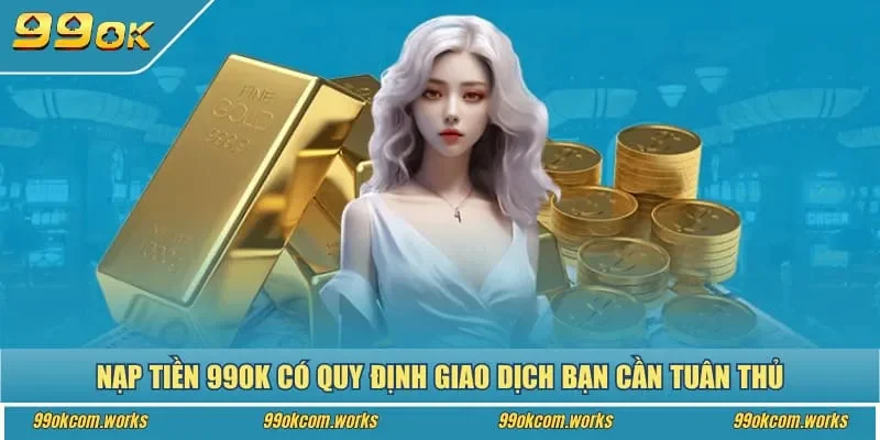 Nạp tiền 99ok có quy định giao dịch bạn cần tuân thủ