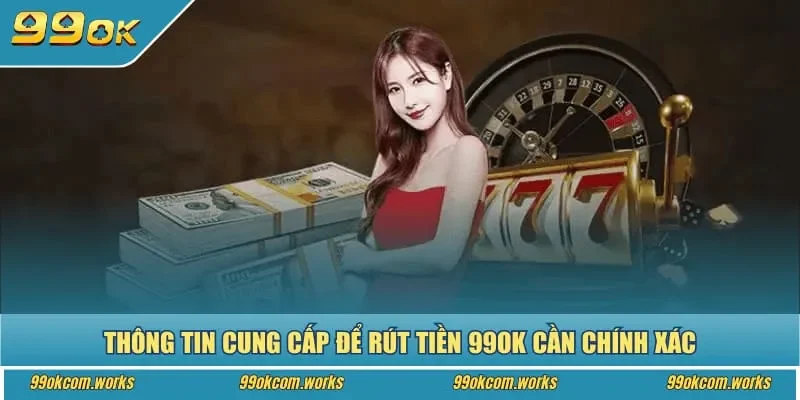 Thông tin cung cấp để rút tiền 99ok cần chính xác